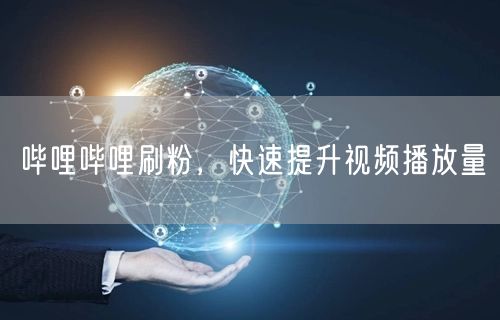 哔哩哔哩刷粉，快速提升视频播放量