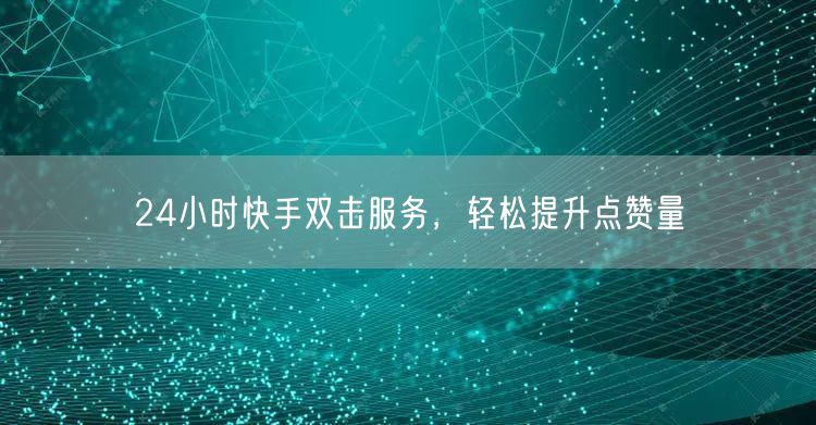 24小时快手双击服务，轻松提升点赞量