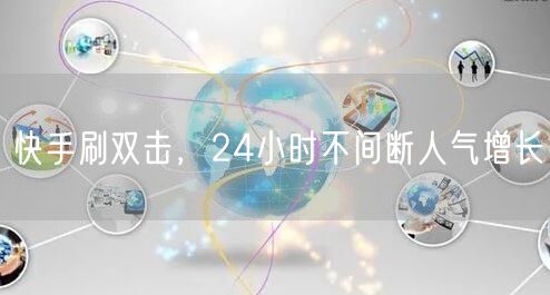 快手刷双击，24小时不间断人气增长