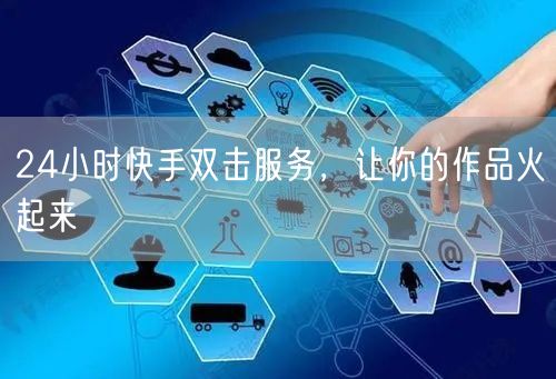24小时快手双击服务，让你的作品火起来