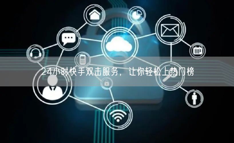 24小时快手双击服务，让你轻松上热门榜