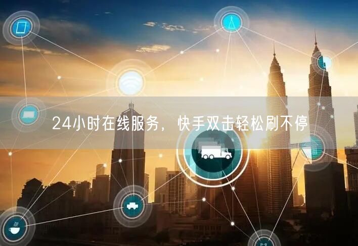 24小时在线服务，快手双击轻松刷不停
