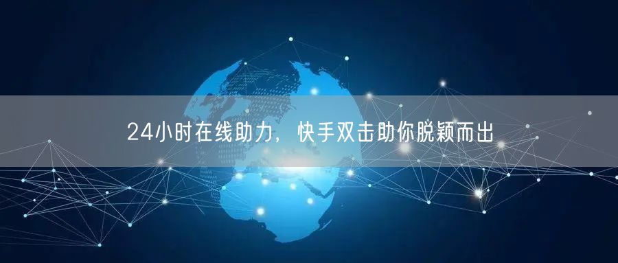 24小时在线助力，快手双击助你脱颖而出