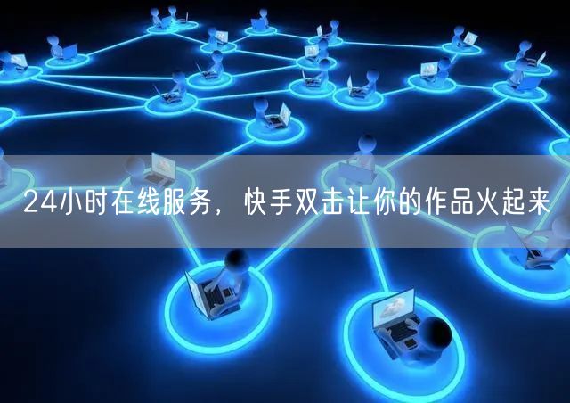 24小时在线服务，快手双击让你的作品火起来