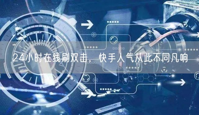 24小时在线刷双击，快手人气从此不同凡响