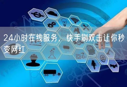 24小时在线服务，快手刷双击让你秒变网红