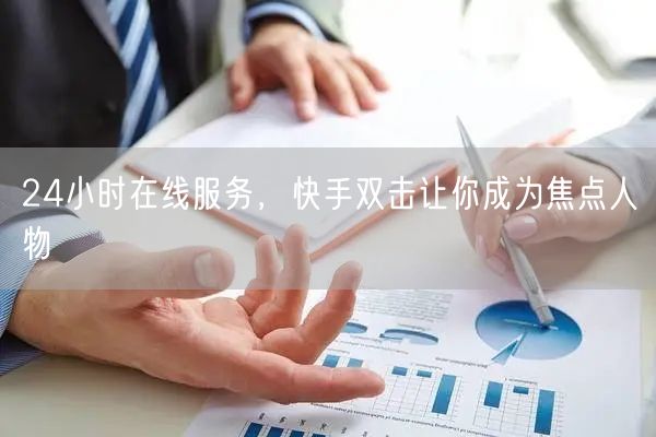 24小时在线服务，快手双击让你成为焦点人物