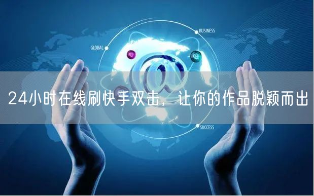 24小时在线刷快手双击，让你的作品脱颖而出