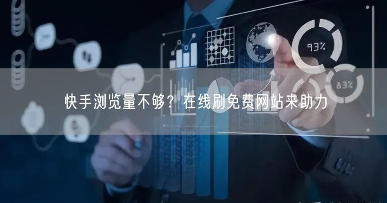 快手浏览量不够？在线刷免费网站来助力