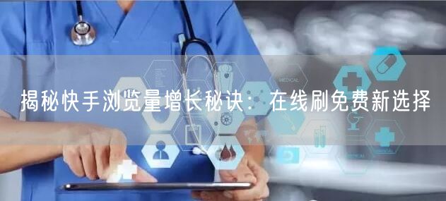 揭秘快手浏览量增长秘诀：在线刷免费新选择