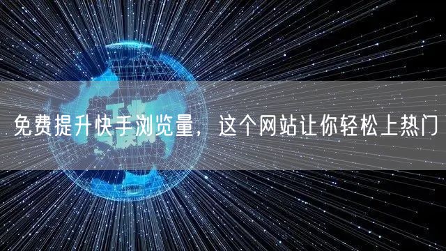 免费提升快手浏览量，这个网站让你轻松上热门
