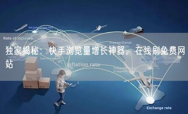 独家揭秘：快手浏览量增长神器，在线刷免费网站