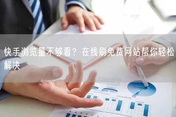 快手浏览量不够看？在线刷免费网站帮你轻松解决