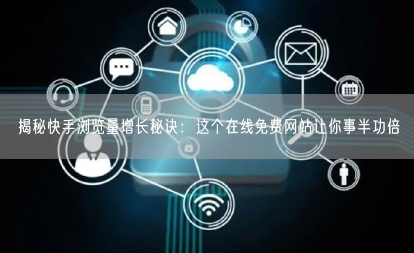 揭秘快手浏览量增长秘诀：这个在线免费网站让你事半功倍